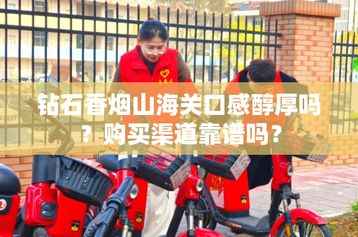 钻石香烟山海关口感醇厚吗？购买渠道靠谱吗？